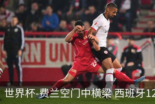 世界杯-费兰空门中横梁 西班牙12射4正半场暂0-0佛得角